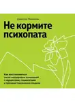 Джексон Маккензи - Не кормите психопата. Как восстановиться после нездоровых отношений с нарциссами, социопатами и прочими токсичными людьми