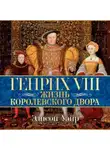 Элисон Уэйр - Генрих VIII. Жизнь королевского двора