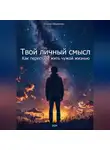 Роман Никитин - Твой личный смысл: Как перестать жить чужой жизнью