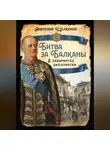 Анатолий Щелкунов - Битва за Балканы. В лабиринтах дипломатии