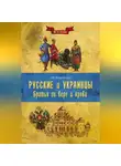 Александр Широкорад - Русские и украинцы. Братья по вере и крови