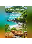 Романова Виктория - Кокос, банан и ваниль: кулинарные сказки Комор