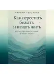 Мариам Гвасалия - Как перестать бежать и начать жить: Искусство присутствия в эпоху хаоса