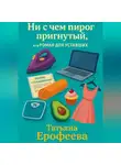 Татьяна Ерофеева - Ни с чем пирог пригнутый или роман для уставших