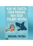 Любовь Титова - Как не съесть себя раньше, чем тебя съедят акулы