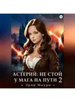 Эрли Моури - Астерий: Не стой у мага на пути! 2