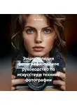 Фотограф - Энциклопедия фотографа: полное руководство по искусству и технике фотографии