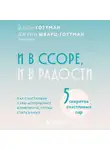 Джули Шварц-Готтман - И в ссоре, и в радости. Как счастливые пары используют конфликты, чтобы стать ближе