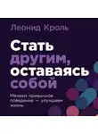 Леонид Кроль - Стать другим, оставаясь собой: Меняем привычное поведение – улучшаем жизнь
