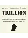 Эрик Шмидт - Trillion Dollar Coach. Принципы лидерства легендарного коуча Кремниевой долины Билла Кэмпбелла
