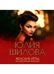 Юлия Шилова - Женские игры, или Мое бурное прошлое
