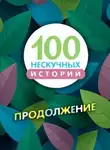 Автор Неизвестен - 100 нескучных историй. Продолжение