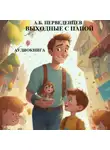 Аркадий Перведенцев - А.Б. Перведенцев «Выходные с папой»
