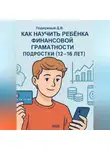 Дмитрий Подлужный - Как научить ребёнка финансовой грамотности. Подростки (12-16 лет). Практическое руководство для родителей и подростков