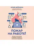 Юлия Дрёмина - Пожар на работе! Как достичь успехов в карьере и сохранить психическое здоровье
