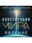 Константин Саркисян - Конституция мира. Книга первая. Явление