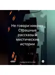 Надежда Бесоф Кочетова - Не говори никому. Страшные рассказы и мистические истории