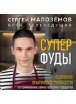 Сергей Малозёмов - Суперфуды. Подробное практическое руководство по применению самых полезных продуктов