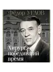 Дмитрий Правдин - Фёдор Углов. Хирург, победивший время