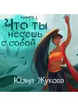 Юлия Жукова - Что ты несешь с собой. Часть 1