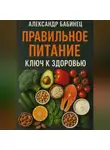Александр Бабинец - ПРАВИЛЬНОЕ ПИТАНИЕ КЛЮЧ К ЗДОРОВЬЮ