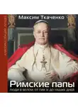 Максим Ткаченко - Римские папы. Люди в белом: от Пия IX до наших дней