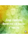 Оксана Павлова - Дар любви. Вместе на века! V часть