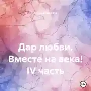 Постер книги Дар любви. Вместе на века! IV часть