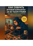 Дмитрий Подлужный - Как собрать игровой компьютер за 60 тысяч рублей. Пошаговое руководство для новичков, геймеров и энтузиастов с ограниченным бюджетом