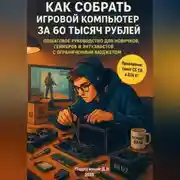 Постер книги Как собрать игровой компьютер за 60 тысяч рублей. Пошаговое руководство для новичков, геймеров и энтузиастов с ограниченным бюджетом