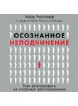 Чейлефф Айра - Осознанное неподчинение. Как реагировать на спорные распоряжения