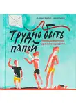 Ткаченко Александр - Трудно быть папой. Невыдуманные уроки отцовства