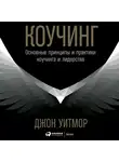 Уитмор Джон - Коучинг. Основные принципы и практики коучинга и лидерства