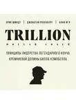 Шмидт Эрик - Trillion Dollar Coach. Принципы лидерства легендарного коуча Кремниевой долины Билла Кэмпбелла