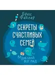 Фейлер Брюс - Секреты счастливых семей. Мужской взгляд