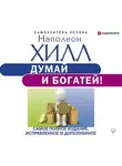 Хилл Наполеон - Думай и богатей! Самое полное издание, исправленное и дополненное