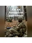 Сергей Иващенко - Как я в Белоруссии партизанил