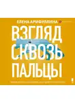Елена Арифуллина - Взгляд сквозь пальцы