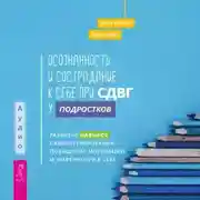 Постер книги Осознанность и сострадание к себе при СДВГ у подростков. Развитие навыков саморегулирования, повышение мотивации и уверенности в себе