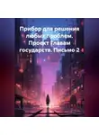 Александр Демин - Прибор для решения любых проблем. Проект Главам государств. Письмо 2.