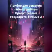 Постер книги Прибор для решения любых проблем. Проект Главам государств. Письмо 2.
