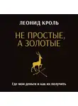 Леонид Кроль - Не простые, а золотые. Где мои деньги и как их получить