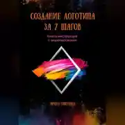 Постер книги СОЗДАНИЕ ЛОГОТИПА ЗА 7 ШАГОВ. Книга-инструкция с видеоуроками