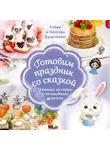 Алёна Аракчеева - Готовим праздник со сказкой. Мамины истории и волшебные рецепты