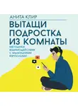 Анита Клир - Вытащи подростка из комнаты. Методики взаимодействия с маленькими взрослыми