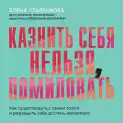 Постер книги Казнить себя нельзя, помиловать. Как существовать с самим собой и разрешить себе достичь желаемого