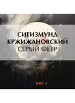 Сигизмунд Кржижановский - Серый фетр