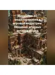 Аниматор - Искусство 3D моделирования в игровой индустрии: Создание игровых активов и сред