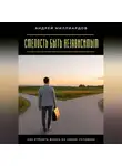 Андрей Миллиардов - Смелость быть независимым. Как строить жизнь на своих условиях