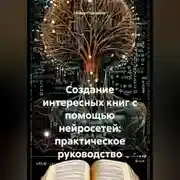 Постер книги Создание интересных книг с помощью нейросетей: практическое руководство